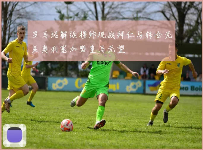 罗马诺解读穆帅观战拜仁与转会无关奥利塞加盟皇马无望