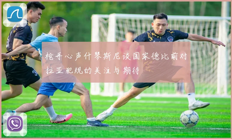 枪手心声什琴斯尼谈国家德比前对拉亚犯规的关注与期待