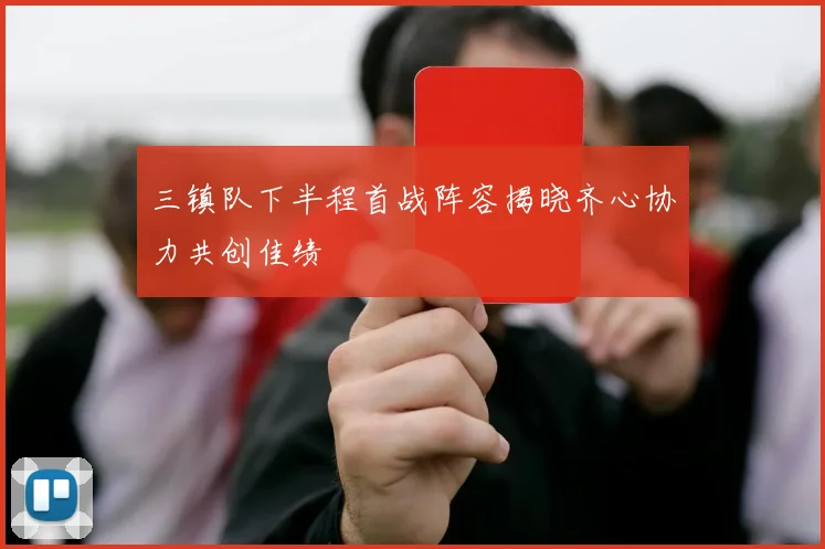 三镇队下半程首战阵容揭晓齐心协力共创佳绩