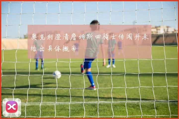 奥克利澄清詹姆斯回骑士传闻并未给出具体概率
