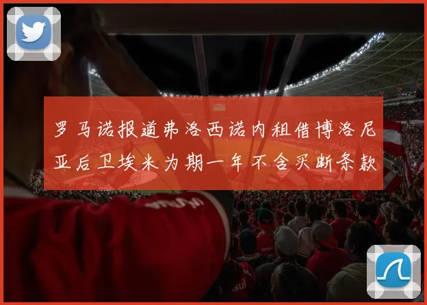 罗马诺报道弗洛西诺内租借博洛尼亚后卫埃米为期一年不含买断条款