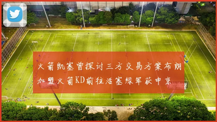 火箭凯塞曾探讨三方交易方案布朗加盟火箭KD前往活塞绿军获申京