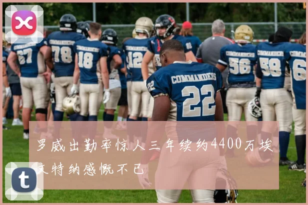 罗威出勤率惊人三年续约4400万埃文特纳感慨不已