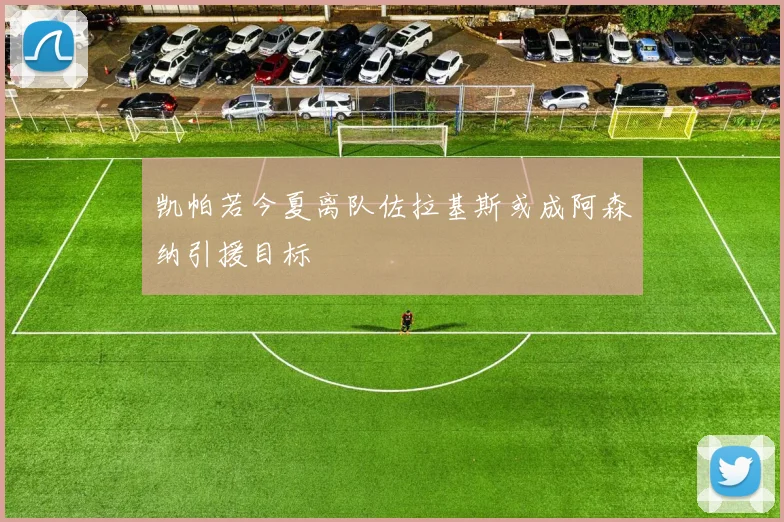 凯帕若今夏离队佐拉基斯或成阿森纳引援目标