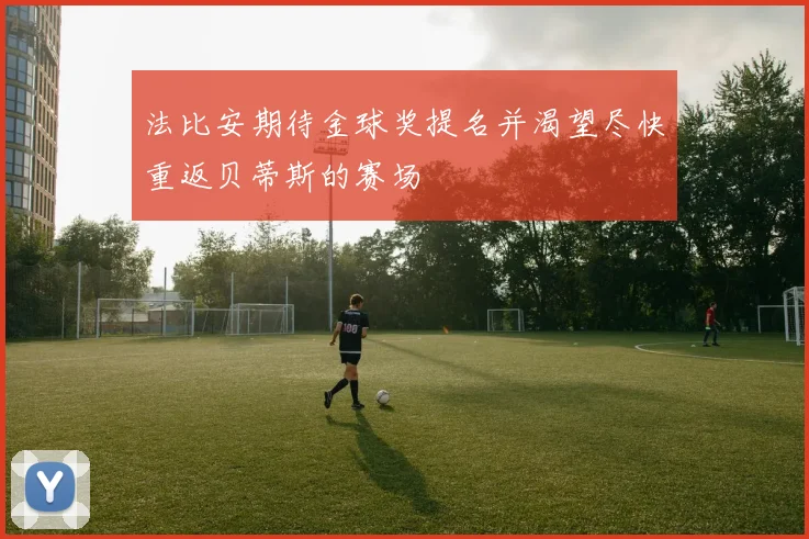 法比安期待金球奖提名并渴望尽快重返贝蒂斯的赛场