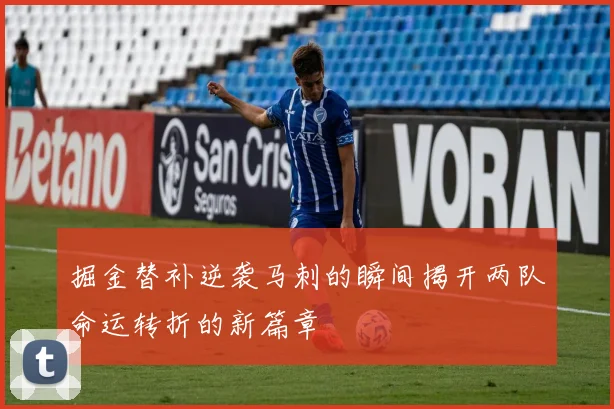 掘金替补逆袭马刺的瞬间揭开两队命运转折的新篇章