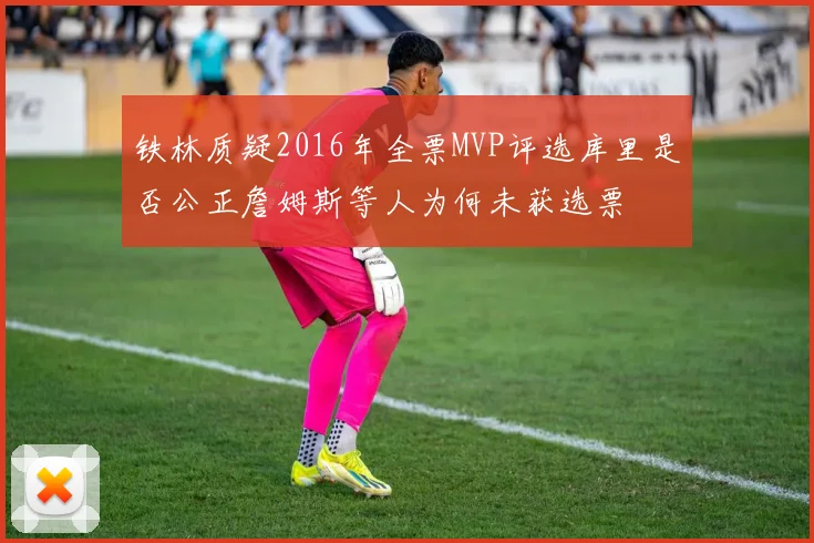 铁林质疑2016年全票MVP评选库里是否公正詹姆斯等人为何未获选票