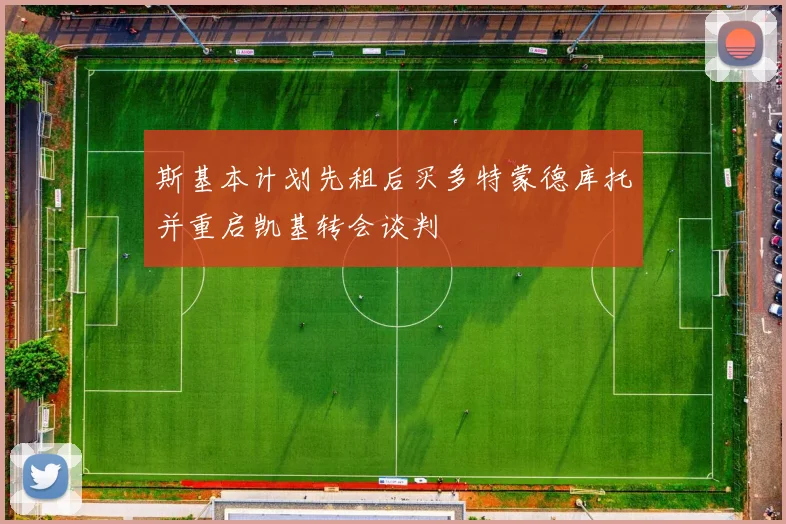 斯基本计划先租后买多特蒙德库托并重启凯基转会谈判